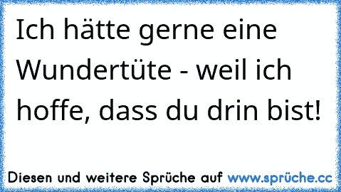 Ich hätte gerne eine Wundertüte - weil ich hoffe, dass du drin bist! ♥