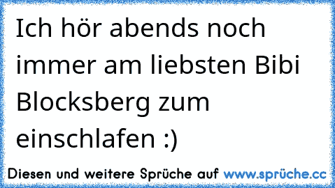 Ich hör abends noch immer am liebsten Bibi Blocksberg zum einschlafen :) ♥