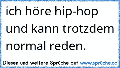 ich höre hip-hop und kann trotzdem normal reden.