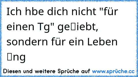 Ich hαbe dich nicht "für einen Tαg" geℓiebt, sondern für ein Leben ℓαng ♥