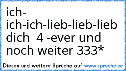 ich- ich-ich-lieb-lieb-lieb dich ♥ 4 -ever und noch weiter ♥333*