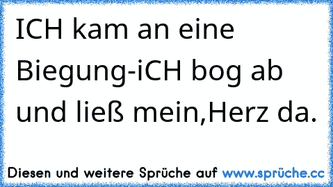 ICH kam an eine Biegung-iCH bog ab und ließ mein,Herz da.