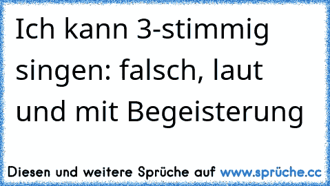 Ich kann 3-stimmig singen: falsch, laut und mit Begeisterung