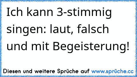 Ich kann 3-stimmig singen: laut, falsch und mit Begeisterung!