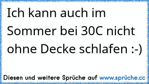 Ich kann auch im Sommer bei 30°C nicht ohne Decke schlafen :-)