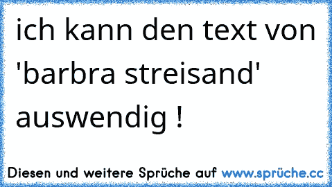 ich kann den text von 'barbra streisand' auswendig !