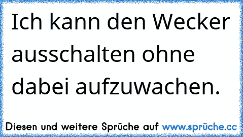 Ich kann den Wecker ausschalten ohne dabei aufzuwachen.