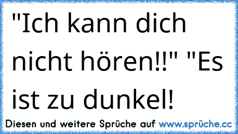 "Ich kann dich nicht hören!!" "Es ist zu dunkel!