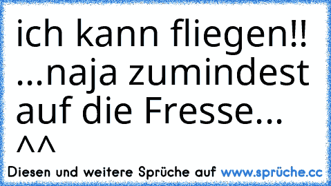 ich kann fliegen!! ...naja zumindest auf die Fresse... ^^