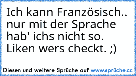 Ich kann Französisch.. nur mit der Sprache hab' ichs nicht so. 
Liken wers checkt. ;)