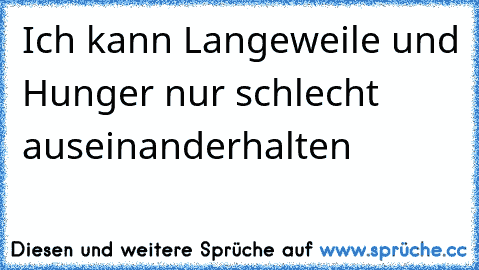 Ich kann Langeweile und Hunger nur schlecht auseinanderhalten