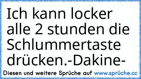 Ich kann locker alle 2 stunden die Schlummertaste drücken.
-Dakine-