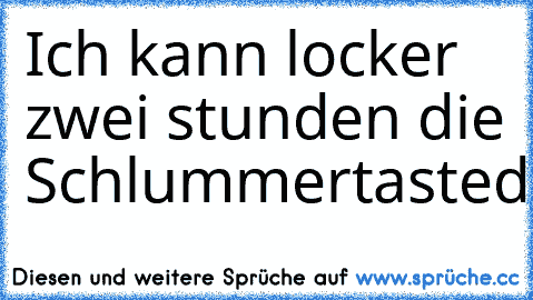 Ich kann locker zwei stunden die Schlummertaste
drücken.