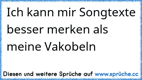 Ich kann mir Songtexte besser merken als meine Vakobeln