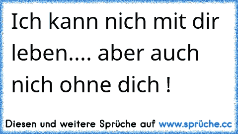 Ich kann nich mit dir leben..
.. aber auch nich ohne dich ! ♥