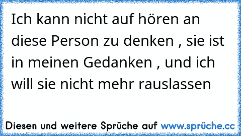 Ich kann nicht auf hören an diese Person zu denken , sie ist in meinen Gedanken , und ich will sie nicht mehr rauslassen 