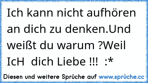 Ich kann nicht aufhören an dich zu denken.
Und weißt du warum ?
Weil IcH  dich Liebe !!! ♥ :*