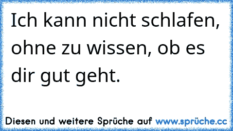 Ich kann nicht schlafen, ohne zu wissen, ob es dir gut geht.