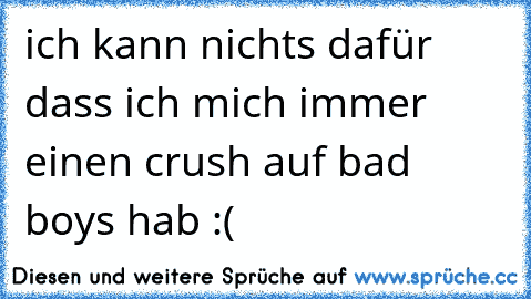 ich kann nichts dafür dass ich mich immer einen crush auf bad boys hab :(