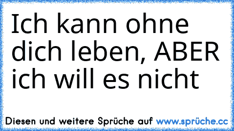 Ich kann ohne dich leben, ABER ich will es nicht ♥♥