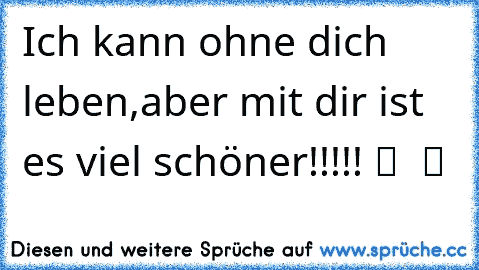 Ich kann ohne dich leben,aber mit dir ist es viel schöner!!!!! ツ ♥ ツ