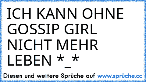 ICH KANN OHNE GOSSIP GIRL NICHT MEHR LEBEN *_*♥ ♥ ♥ ♥ ♥ ♥ ♥ ♥ ♥ ♥ ♥ ♥ ♥ ♥ ♥