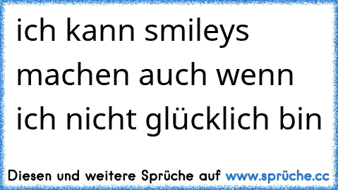 ich kann smileys machen auch wenn ich nicht glücklich bin