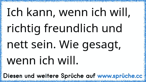 Ich kann, wenn ich will, richtig freundlich und nett sein. Wie gesagt, wenn ich will. ♥