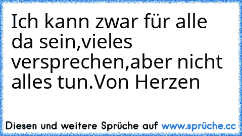 Ich kann zwar für alle da sein,vieles versprechen,aber nicht alles tun.Von Herzen