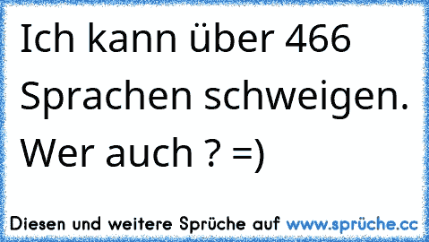 Ich kann über 466 Sprachen schweigen. Wer auch ? =)