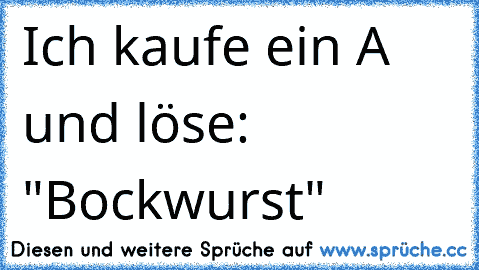 Ich kaufe ein A und löse: "Bockwurst"