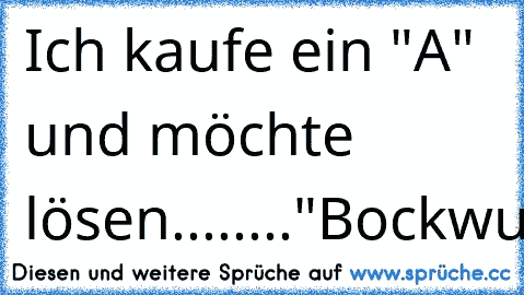 Ich kaufe ein "A" und möchte lösen........"Bockwurst"