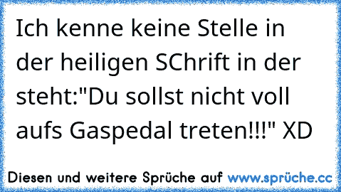 Ich kenne keine Stelle in der heiligen SChrift in der steht:"Du sollst nicht voll aufs Gaspedal treten!!!" XD