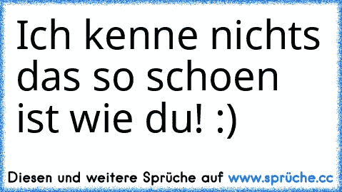 Ich kenne nichts das so schoen ist wie du! :) ♥