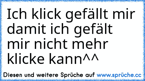 Ich klick gefällt mir damit ich gefält mir nicht mehr klicke kann^^