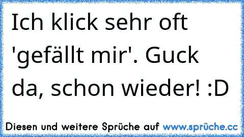 Ich klick sehr oft 'gefällt mir'. Guck da, schon wieder! :D