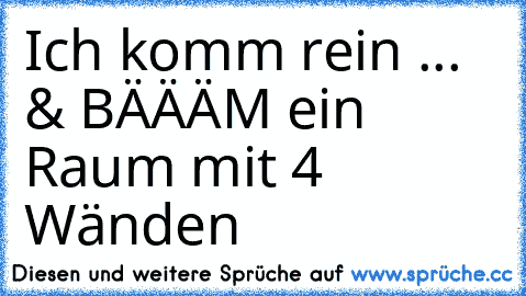 Ich komm rein ... & BÄÄÄM ein Raum mit 4 Wänden