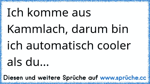 Ich komme aus Kammlach, darum bin ich automatisch cooler als du...