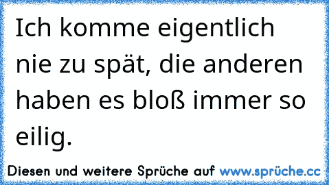 Ich komme eigentlich nie zu spät, die anderen haben es bloß immer so eilig.