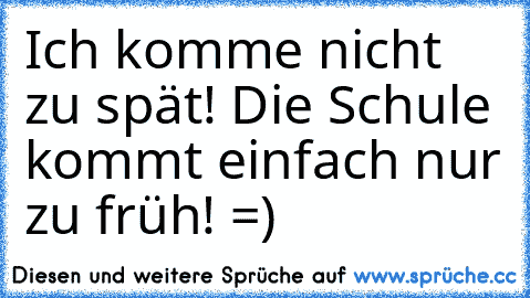 Ich komme nicht zu spät! Die Schule kommt einfach nur zu früh! =°)