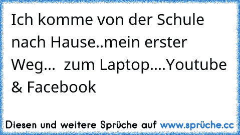 Ich komme von der Schule nach Hause..mein erster Weg... ♥ zum Laptop....Youtube & Facebook ♥