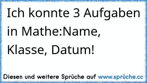 Ich konnte 3 Aufgaben in Mathe:
Name, Klasse, Datum!