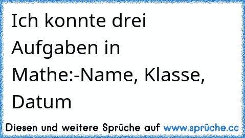 Ich konnte drei Aufgaben in Mathe:
-Name, Klasse, Datum