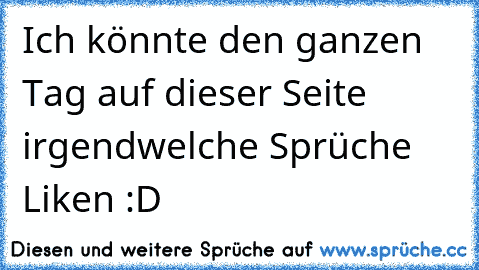 Ich könnte den ganzen Tag auf dieser Seite irgendwelche Sprüche Liken :D