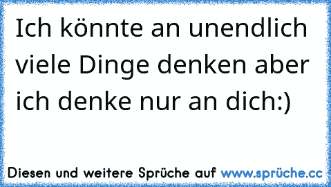 Ich könnte an unendlich viele Dinge denken aber ich denke nur an dich:)♥