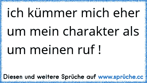 ich kümmer mich eher um mein charakter als um meinen ruf !