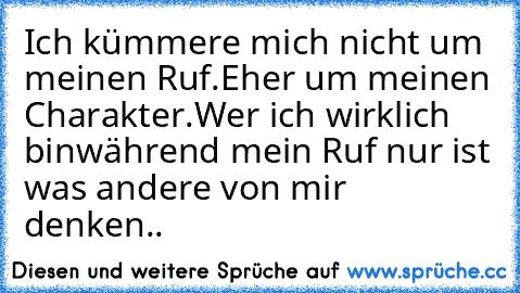 Ich kümmere mich nicht um meinen Ruf.
Eher um meinen Charakter.
Wer ich wirklich bin
während mein Ruf nur ist was andere von mir denken..