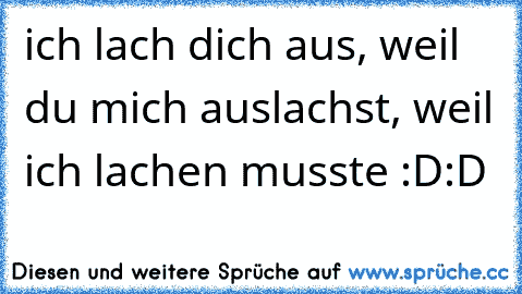 ich lach dich aus, weil du mich auslachst, weil ich lachen musste :D:D  ☆