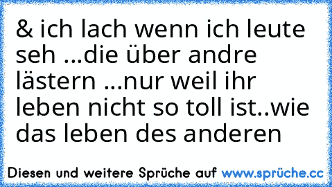 & ich lach wenn ich leute seh ...
die über andre lästern ...
nur weil ihr leben nicht so toll ist..
wie das leben des anderen ♥