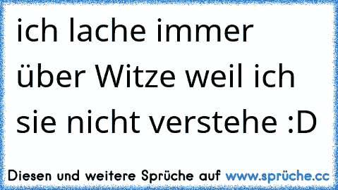 ich lache immer über Witze weil ich sie nicht verstehe :D ♥